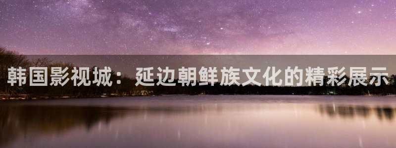 奇优影院在线观看酷客电影：韩国影视城：延边朝鲜族文化的精彩展示